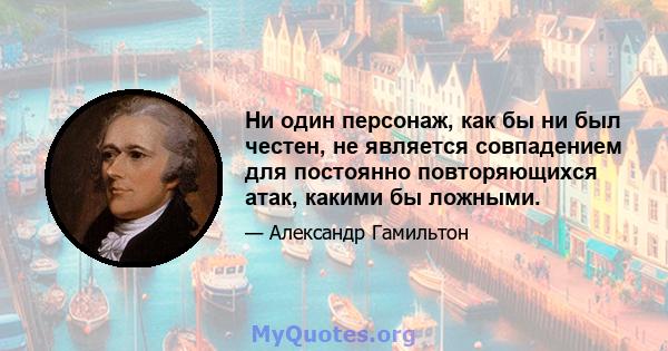 Ни один персонаж, как бы ни был честен, не является совпадением для постоянно повторяющихся атак, какими бы ложными.