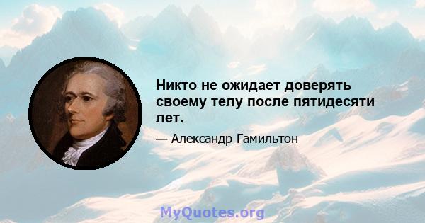 Никто не ожидает доверять своему телу после пятидесяти лет.