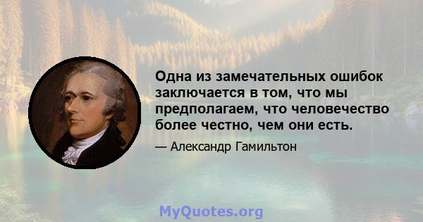 Одна из замечательных ошибок заключается в том, что мы предполагаем, что человечество более честно, чем они есть.