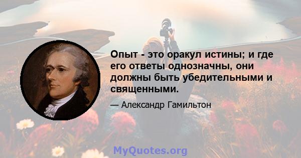 Опыт - это оракул истины; и где его ответы однозначны, они должны быть убедительными и священными.