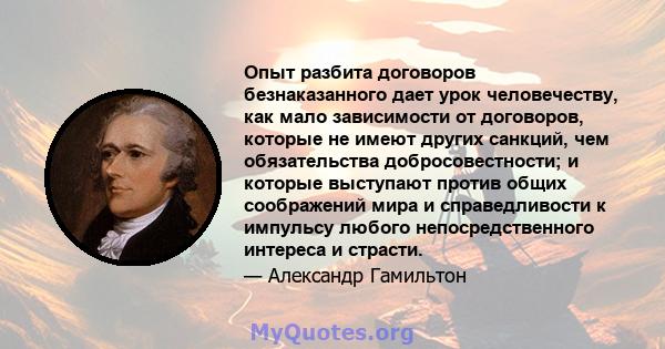 Опыт разбита договоров безнаказанного дает урок человечеству, как мало зависимости от договоров, которые не имеют других санкций, чем обязательства добросовестности; и которые выступают против общих соображений мира и