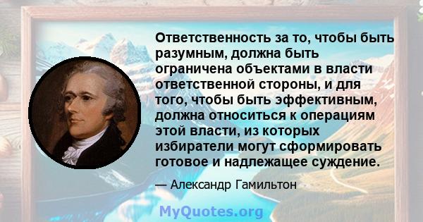 Ответственность за то, чтобы быть разумным, должна быть ограничена объектами в власти ответственной стороны, и для того, чтобы быть эффективным, должна относиться к операциям этой власти, из которых избиратели могут