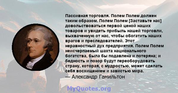 Пассивная торговля. Полем Полем должен таким образом. Полем Полем [Заставьте нас] довольствоваться первой ценой наших товаров и увидеть прибыль нашей торговли, выхваченную от нас, чтобы обогатить наших врагов и