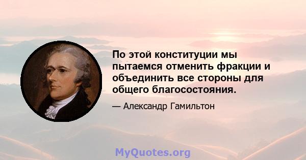 По этой конституции мы пытаемся отменить фракции и объединить все стороны для общего благосостояния.