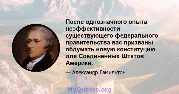 После однозначного опыта неэффективности существующего федерального правительства вас призваны обдумать новую конституцию для Соединенных Штатов Америки.