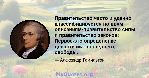 Правительство часто и удачно классифицируется по двум описаниям-правительство силы и правительство законов; Первое-это определение деспотизма-последнего, свободы.