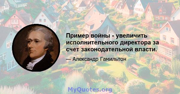 Пример войны - увеличить исполнительного директора за счет законодательной власти.