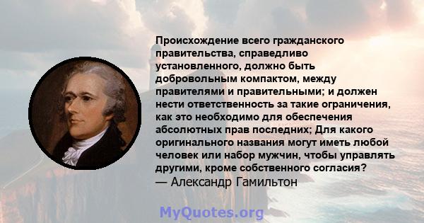 Происхождение всего гражданского правительства, справедливо установленного, должно быть добровольным компактом, между правителями и правительными; и должен нести ответственность за такие ограничения, как это необходимо