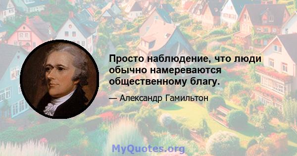 Просто наблюдение, что люди обычно намереваются общественному благу.