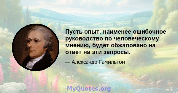 Пусть опыт, наименее ошибочное руководство по человеческому мнению, будет обжаловано на ответ на эти запросы.