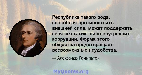 Республика такого рода, способная противостоять внешней силе, может поддержать себя без каких -либо внутренних коррупций. Форма этого общества предотвращает всевозможные неудобства.