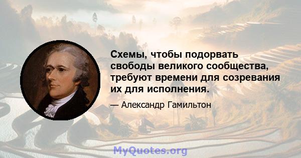 Схемы, чтобы подорвать свободы великого сообщества, требуют времени для созревания их для исполнения.