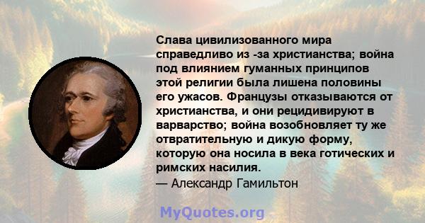 Слава цивилизованного мира справедливо из -за христианства; война под влиянием гуманных принципов этой религии была лишена половины его ужасов. Французы отказываются от христианства, и они рецидивируют в варварство;