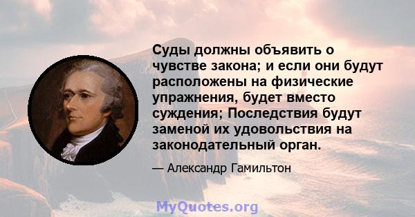 Суды должны объявить о чувстве закона; и если они будут расположены на физические упражнения, будет вместо суждения; Последствия будут заменой их удовольствия на законодательный орган.