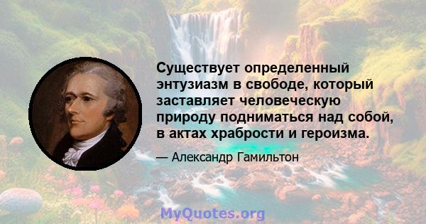 Существует определенный энтузиазм в свободе, который заставляет человеческую природу подниматься над собой, в актах храбрости и героизма.