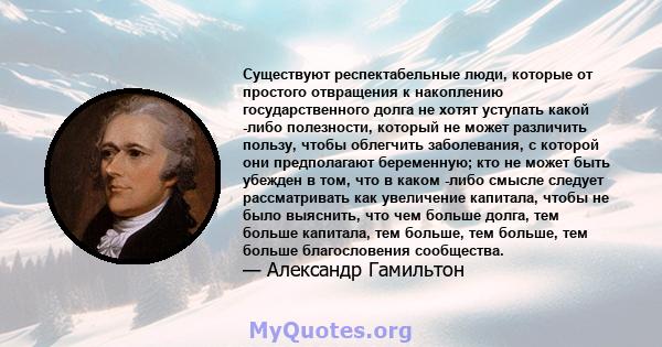 Существуют респектабельные люди, которые от простого отвращения к накоплению государственного долга не хотят уступать какой -либо полезности, который не может различить пользу, чтобы облегчить заболевания, с которой они 