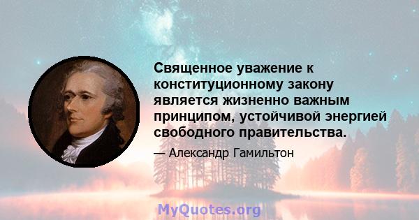 Священное уважение к конституционному закону является жизненно важным принципом, устойчивой энергией свободного правительства.