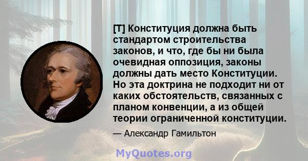 [T] Конституция должна быть стандартом строительства законов, и что, где бы ни была очевидная оппозиция, законы должны дать место Конституции. Но эта доктрина не подходит ни от каких обстоятельств, связанных с планом