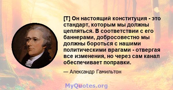 [T] Он настоящий конституция - это стандарт, которым мы должны цепляться. В соответствии с его баннерами, добросовестно мы должны бороться с нашими политическими врагами - отвергая все изменения, но через сам канал