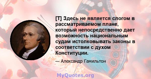 [T] Здесь не является слогом в рассматриваемом плане, который непосредственно дает возможность национальным судам истолковывать законы в соответствии с духом Конституции.