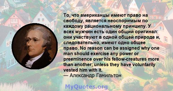 То, что американцы имеют право на свободу, является неоспоримым по каждому рациональному принципу. У всех мужчин есть один общий оригинал: они участвуют в одной общей природе и, следовательно, имеют одно общее право. No 