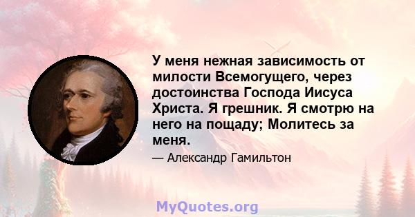 У меня нежная зависимость от милости Всемогущего, через достоинства Господа Иисуса Христа. Я грешник. Я смотрю на него на пощаду; Молитесь за меня.