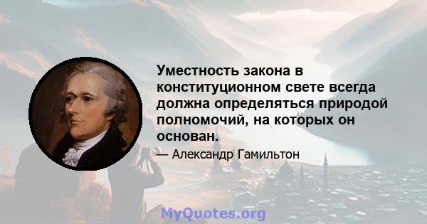 Уместность закона в конституционном свете всегда должна определяться природой полномочий, на которых он основан.