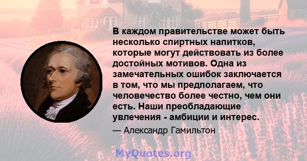 В каждом правительстве может быть несколько спиртных напитков, которые могут действовать из более достойных мотивов. Одна из замечательных ошибок заключается в том, что мы предполагаем, что человечество более честно,