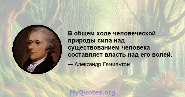 В общем ходе человеческой природы сила над существованием человека составляет власть над его волей.