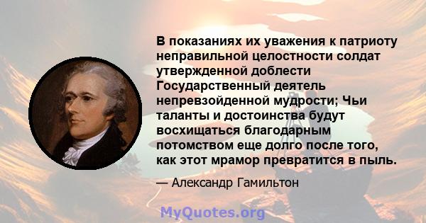 В показаниях их уважения к патриоту неправильной целостности солдат утвержденной доблести Государственный деятель непревзойденной мудрости; Чьи таланты и достоинства будут восхищаться благодарным потомством еще долго