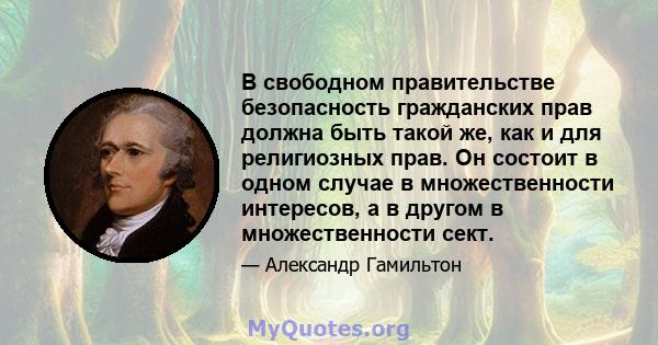 В свободном правительстве безопасность гражданских прав должна быть такой же, как и для религиозных прав. Он состоит в одном случае в множественности интересов, а в другом в множественности сект.