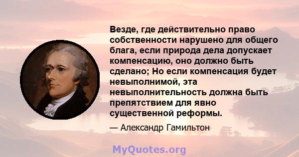 Везде, где действительно право собственности нарушено для общего блага, если природа дела допускает компенсацию, оно должно быть сделано; Но если компенсация будет невыполнимой, эта невыполнительность должна быть