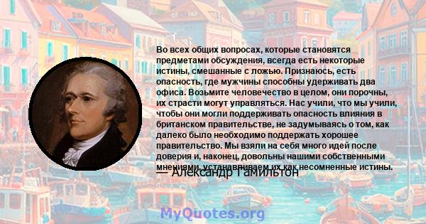 Во всех общих вопросах, которые становятся предметами обсуждения, всегда есть некоторые истины, смешанные с ложью. Признаюсь, есть опасность, где мужчины способны удерживать два офиса. Возьмите человечество в целом, они 