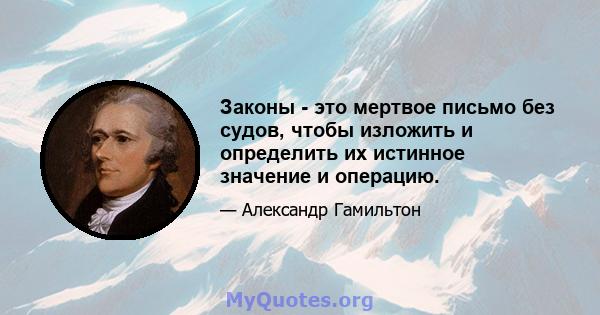 Законы - это мертвое письмо без судов, чтобы изложить и определить их истинное значение и операцию.