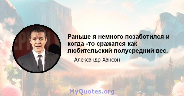 Раньше я немного позаботился и когда -то сражался как любительский полусредний вес.