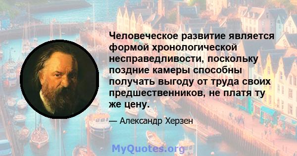 Человеческое развитие является формой хронологической несправедливости, поскольку поздние камеры способны получать выгоду от труда своих предшественников, не платя ту же цену.