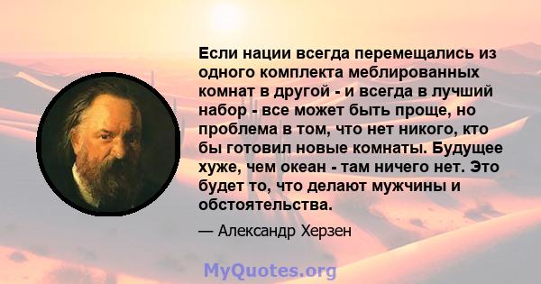 Если нации всегда перемещались из одного комплекта меблированных комнат в другой - и всегда в лучший набор - все может быть проще, но проблема в том, что нет никого, кто бы готовил новые комнаты. Будущее хуже, чем океан 