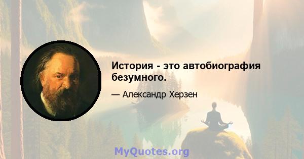 История - это автобиография безумного.