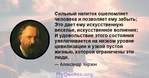 Сильный напиток ошеломляет человека и позволяет ему забыть; Это дает ему искусственную веселье, искусственное волнение; И удовольствие этого состояния увеличивается на низком уровне цивилизации и узкой пустой жизнью,