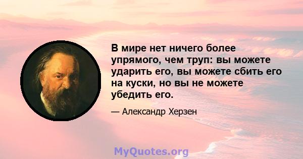 В мире нет ничего более упрямого, чем труп: вы можете ударить его, вы можете сбить его на куски, но вы не можете убедить его.