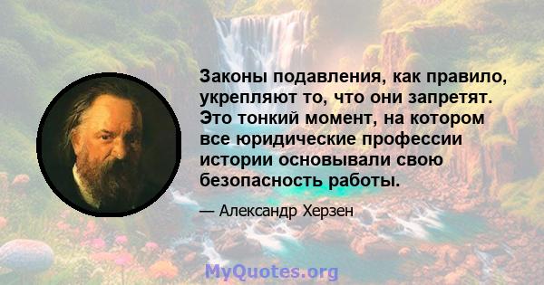 Законы подавления, как правило, укрепляют то, что они запретят. Это тонкий момент, на котором все юридические профессии истории основывали свою безопасность работы.