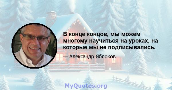 В конце концов, мы можем многому научиться на уроках, на которые мы не подписывались.