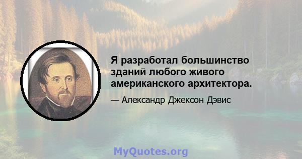 Я разработал большинство зданий любого живого американского архитектора.