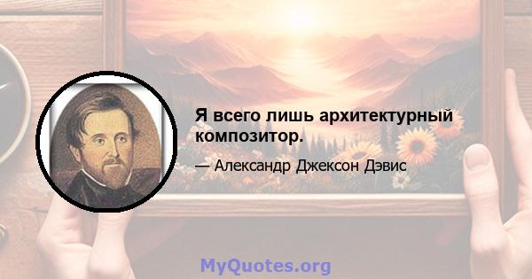 Я всего лишь архитектурный композитор.