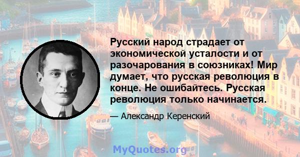 Русский народ страдает от экономической усталости и от разочарования в союзниках! Мир думает, что русская революция в конце. Не ошибайтесь. Русская революция только начинается.