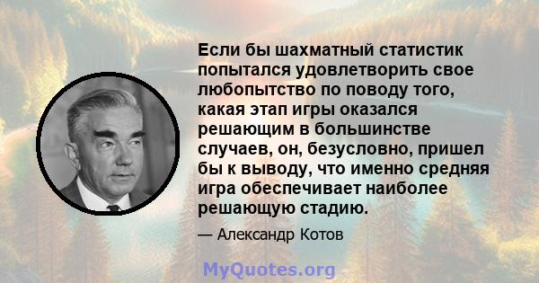 Если бы шахматный статистик попытался удовлетворить свое любопытство по поводу того, какая этап игры оказался решающим в большинстве случаев, он, безусловно, пришел бы к выводу, что именно средняя игра обеспечивает