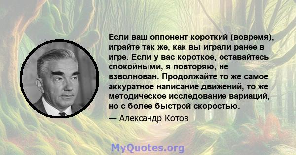 Если ваш оппонент короткий (вовремя), играйте так же, как вы играли ранее в игре. Если у вас короткое, оставайтесь спокойными, я повторяю, не взволнован. Продолжайте то же самое аккуратное написание движений, то же