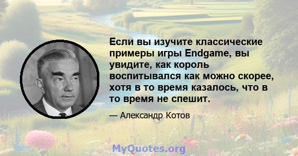 Если вы изучите классические примеры игры Endgame, вы увидите, как король воспитывался как можно скорее, хотя в то время казалось, что в то время не спешит.