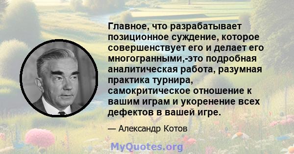 Главное, что разрабатывает позиционное суждение, которое совершенствует его и делает его многогранными,-это подробная аналитическая работа, разумная практика турнира, самокритическое отношение к вашим играм и укоренение 