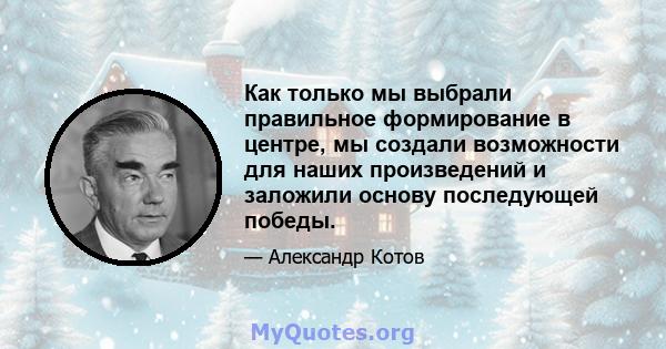 Как только мы выбрали правильное формирование в центре, мы создали возможности для наших произведений и заложили основу последующей победы.